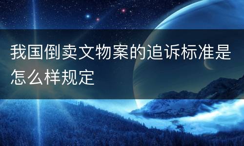 我国倒卖文物案的追诉标准是怎么样规定