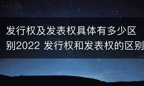 发行权及发表权具体有多少区别2022 发行权和发表权的区别