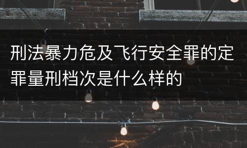 刑法暴力危及飞行安全罪的定罪量刑档次是什么样的