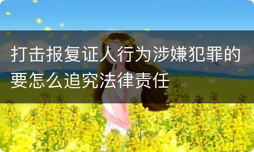 打击报复证人行为涉嫌犯罪的要怎么追究法律责任