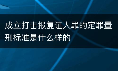 成立打击报复证人罪的定罪量刑标准是什么样的