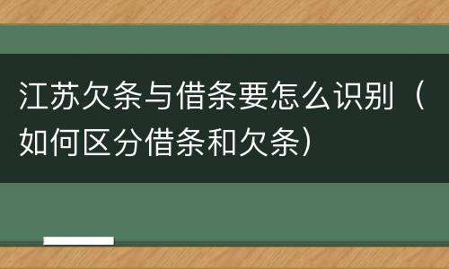 江苏欠条与借条要怎么识别（如何区分借条和欠条）