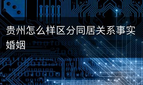 贵州怎么样区分同居关系事实婚姻