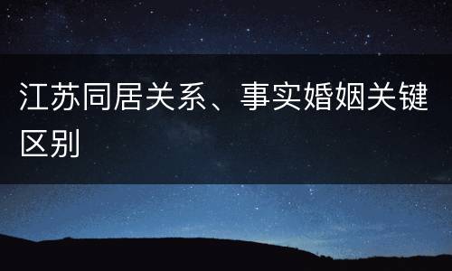 江苏同居关系、事实婚姻关键区别