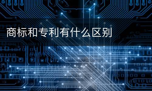 商标和专利有什么区别