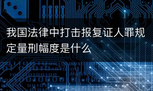 我国法律中打击报复证人罪规定量刑幅度是什么