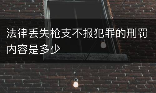 法律丢失枪支不报犯罪的刑罚内容是多少