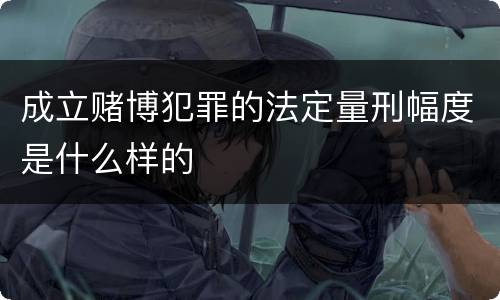 成立赌博犯罪的法定量刑幅度是什么样的