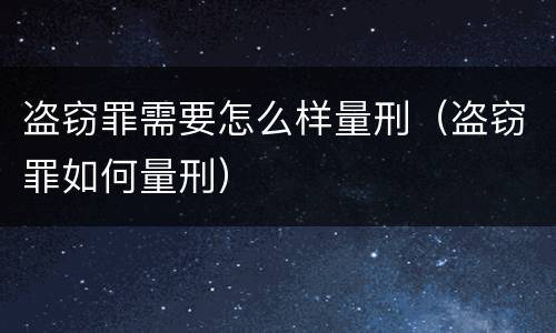 盗窃罪需要怎么样量刑（盗窃罪如何量刑）