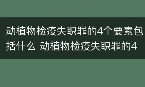 动植物检疫失职罪的4个要素包括什么 动植物检疫失职罪的4个要素包括什么