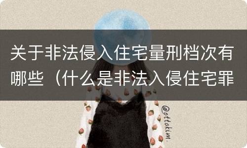 关于非法侵入住宅量刑档次有哪些（什么是非法入侵住宅罪）