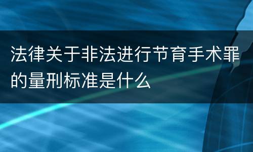法律关于非法进行节育手术罪的量刑标准是什么