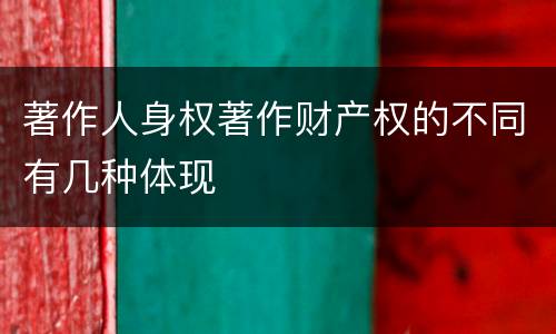著作人身权著作财产权的不同有几种体现