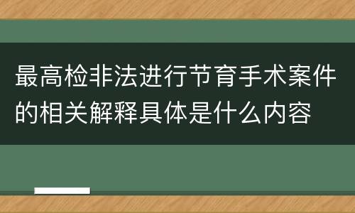 最高检非法进行节育手术案件的相关解释具体是什么内容