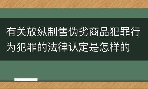 有关放纵制售伪劣商品犯罪行为犯罪的法律认定是怎样的