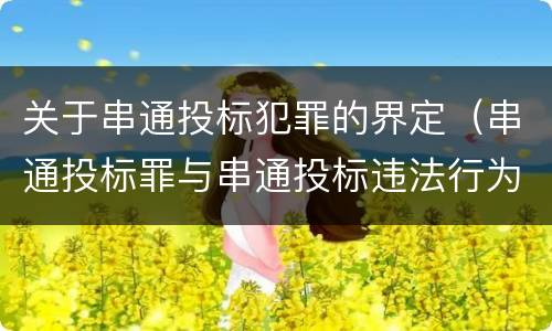 关于串通投标犯罪的界定（串通投标罪与串通投标违法行为的界限）