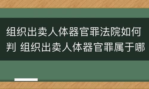 组织出卖人体器官罪法院如何判 组织出卖人体器官罪属于哪一类犯罪