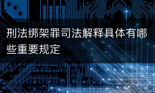 刑法绑架罪司法解释具体有哪些重要规定