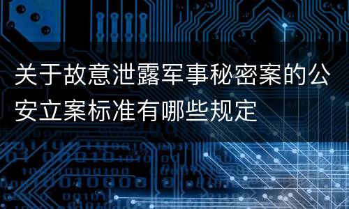 关于故意泄露军事秘密案的公安立案标准有哪些规定