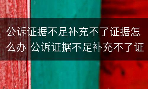 公诉证据不足补充不了证据怎么办 公诉证据不足补充不了证据怎么办呢