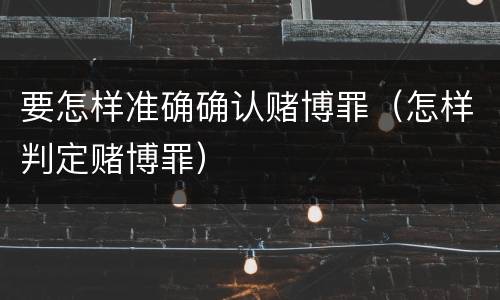 要怎样准确确认赌博罪（怎样判定赌博罪）