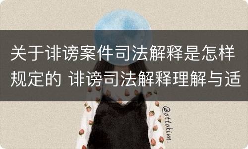 关于诽谤案件司法解释是怎样规定的 诽谤司法解释理解与适用