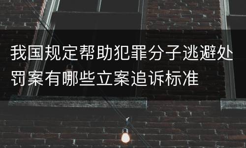 我国规定帮助犯罪分子逃避处罚案有哪些立案追诉标准
