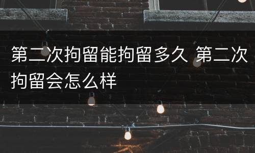 第二次拘留能拘留多久 第二次拘留会怎么样