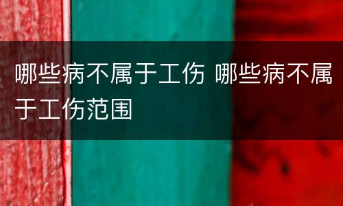 哪些病不属于工伤 哪些病不属于工伤范围