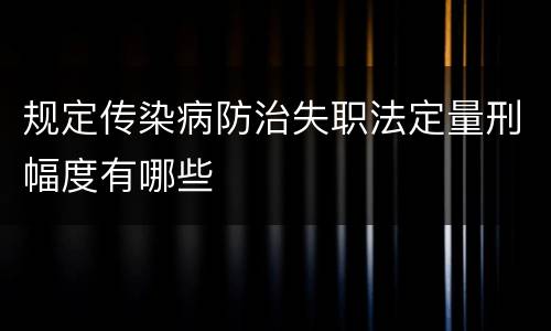 规定传染病防治失职法定量刑幅度有哪些