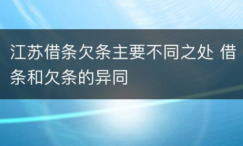 江苏借条欠条主要不同之处 借条和欠条的异同