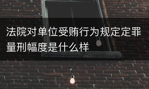 法院对单位受贿行为规定定罪量刑幅度是什么样