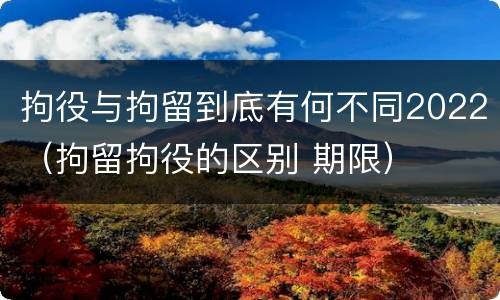 拘役与拘留到底有何不同2022（拘留拘役的区别 期限）