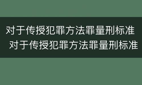 对于传授犯罪方法罪量刑标准 对于传授犯罪方法罪量刑标准是什么
