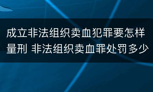 成立非法组织卖血犯罪要怎样量刑 非法组织卖血罪处罚多少钱