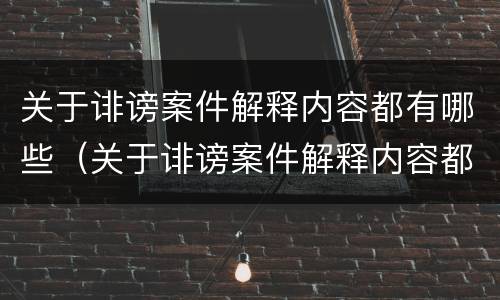 关于诽谤案件解释内容都有哪些（关于诽谤案件解释内容都有哪些呢）