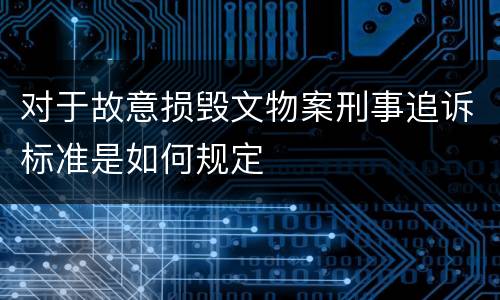对于故意损毁文物案刑事追诉标准是如何规定