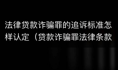 法律贷款诈骗罪的追诉标准怎样认定（贷款诈骗罪法律条款）