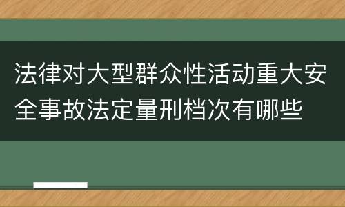法律对大型群众性活动重大安全事故法定量刑档次有哪些