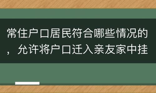 常住户口居民符合哪些情况的，允许将户口迁入亲友家中挂靠