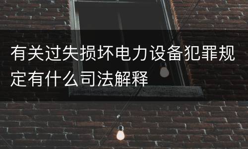 有关过失损坏电力设备犯罪规定有什么司法解释