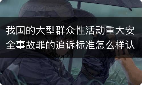 我国的大型群众性活动重大安全事故罪的追诉标准怎么样认定