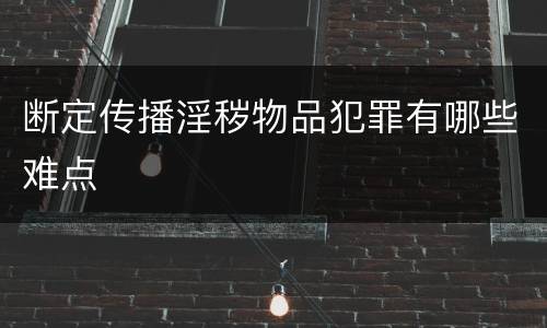 断定传播淫秽物品犯罪有哪些难点