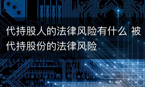 代持股人的法律风险有什么 被代持股份的法律风险