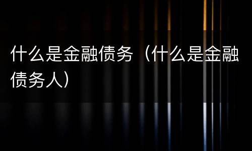 什么是金融债务（什么是金融债务人）