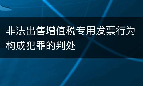 非法出售增值税专用发票行为构成犯罪的判处