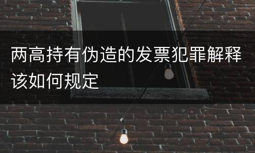 两高持有伪造的发票犯罪解释该如何规定