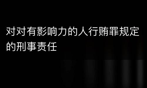 对对有影响力的人行贿罪规定的刑事责任