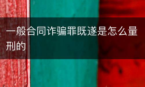 一般合同诈骗罪既遂是怎么量刑的