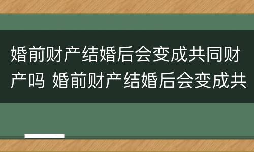 婚前财产结婚后会变成共同财产吗 婚前财产结婚后会变成共同财产吗?一次说清